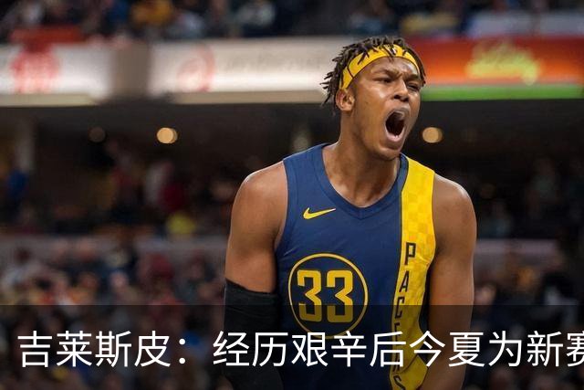 吉莱斯皮：经历艰辛后今夏为新赛季蓄力