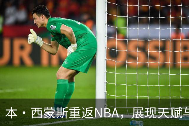 本·西蒙斯重返NBA，展现天赋与挑战